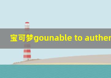 宝可梦gounable to authenticate